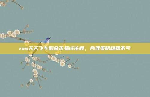 ios天天飞车刷金币易成依赖,合理策略稳赚不亏