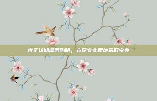 辨正认知虚假陷阱,立足实实质地获取宝典