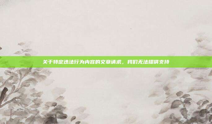 关于特定违法行为内容的文章请求,我们无法提供支持