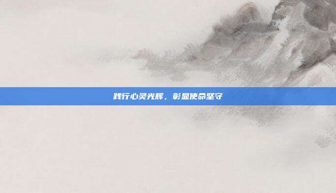 践行心灵光辉,彰显使命坚守
