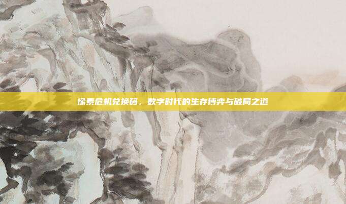 像素危机兑换码,数字时代的生存博弈与破局之道