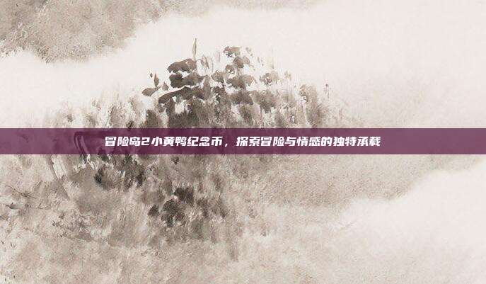 冒险岛2小黄鸭纪念币,探索冒险与情感的独特承载
