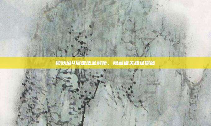 锁妖塔4层走法全解析,隐藏通关路径探秘