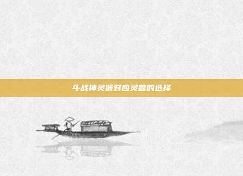斗战神灵猴对应灵兽的选择