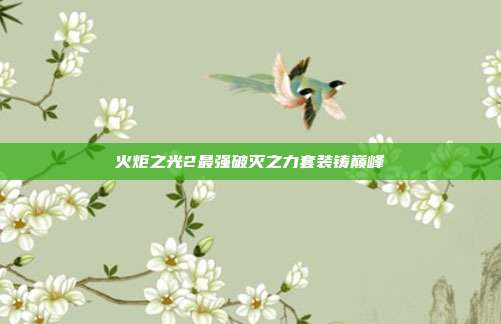 火炬之光2最强破灭之力套装铸巅峰