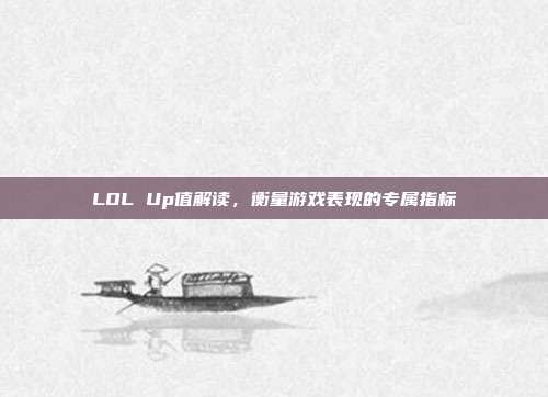LOL Up值解读,衡量游戏表现的专属指标