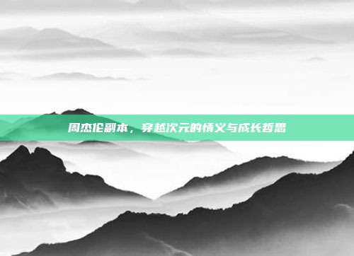 周杰伦副本,穿越次元的情义与成长哲思