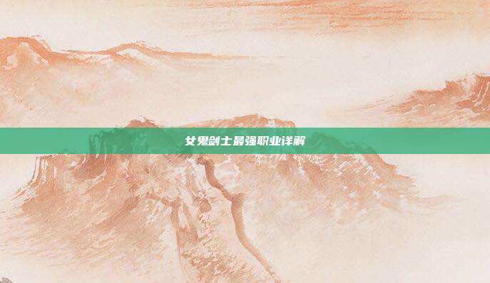 女鬼剑士最强职业详解