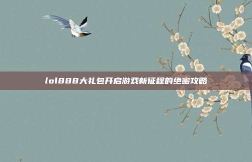 lol888大礼包开启游戏新征程的绝密攻略