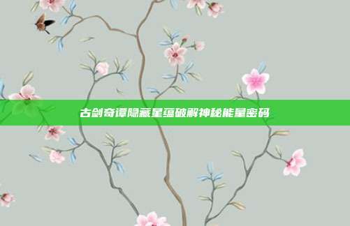 古剑奇谭隐藏星蕴破解神秘能量密码