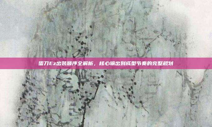 蛋刀Ez出装顺序全解析,核心输出到成型节奏的完整规划