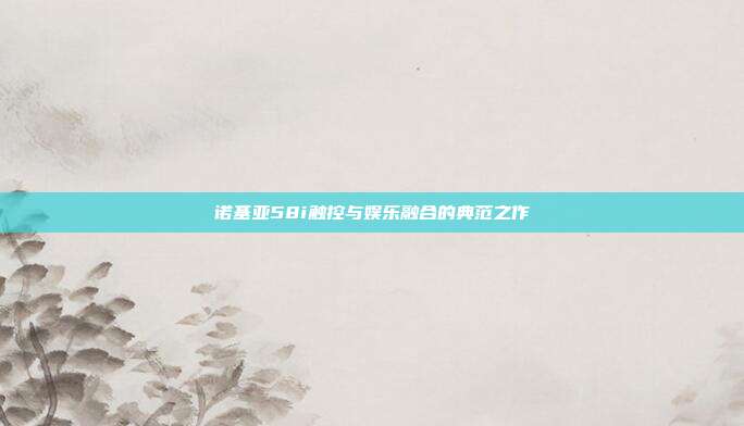 诺基亚58i触控与娱乐融合的典范之作