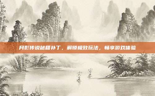 月影传说秘籍补丁,解锁极致玩法,畅享游戏体验