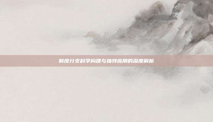 制皮分支科学构建与独特应用的深度解析