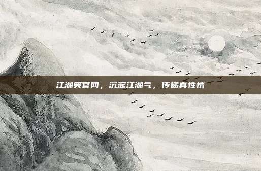 江湖笑官网,沉淀江湖气,传递真性情