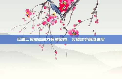 红眼二觉加点助力疲惫破局,实现效率精准进阶