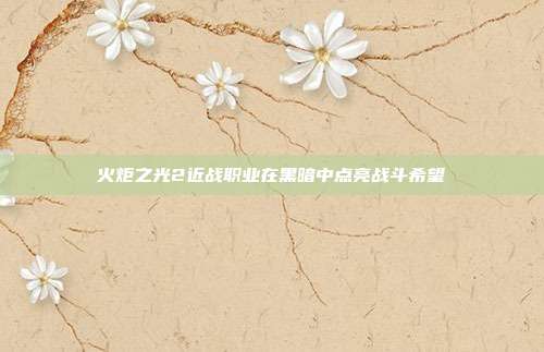 火炬之光2近战职业在黑暗中点亮战斗希望