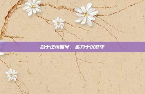 忍于逆境坚守,蓄力于沉默中