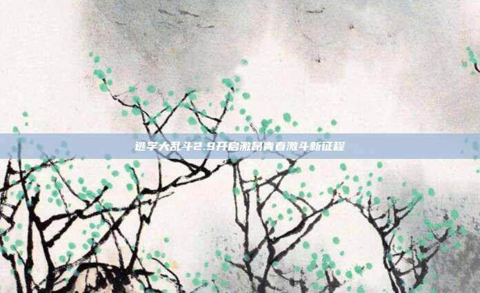 逃学大乱斗2.9开启激昂青春激斗新征程