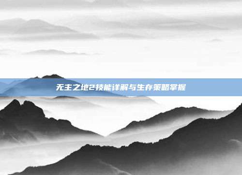 无主之地2技能详解与生存策略掌握