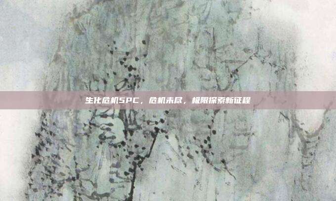 生化危机5PC,危机未尽,极限探索新征程