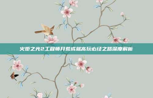 火炬之光2工程师开荒成就高玩必经之路深度解析