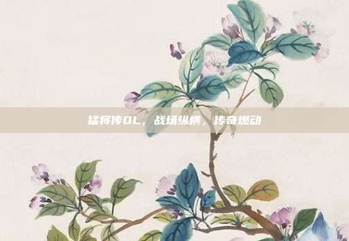 猛将传OL,战场纵横,传奇燃动
