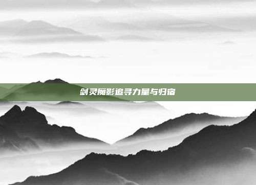 剑灵魔影追寻力量与归宿