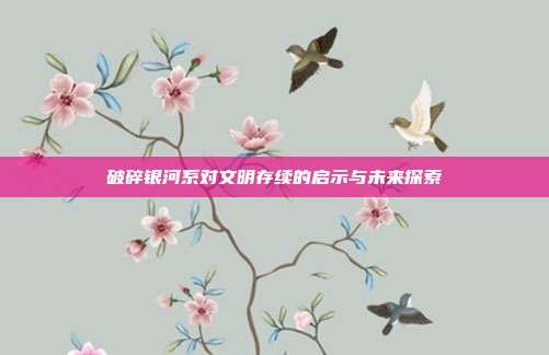 破碎银河系对文明存续的启示与未来探索