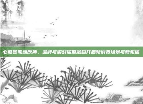必胜客联动原神,品牌与游戏深度融合开启新消费场景与新机遇