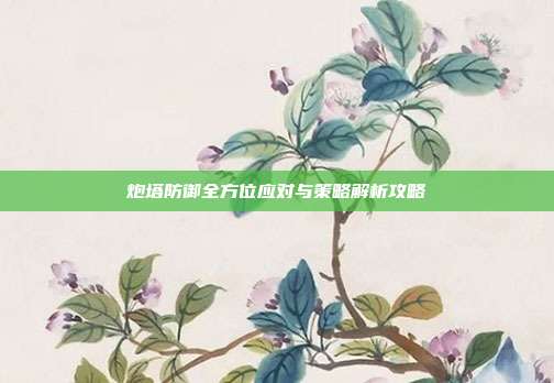 炮塔防御全方位应对与策略解析攻略