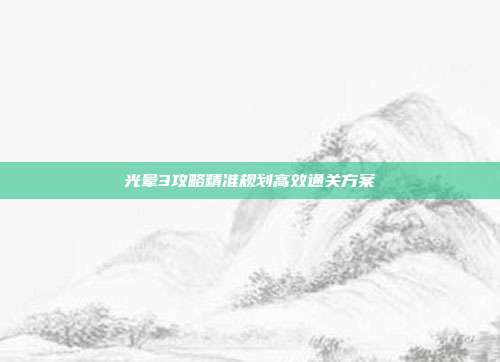 光晕3攻略精准规划高效通关方案