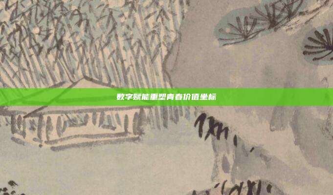 数字赋能重塑青春价值坐标
