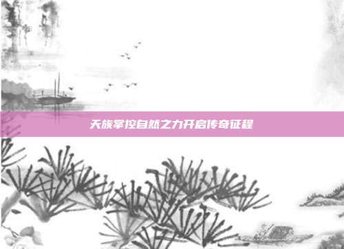 天族掌控自然之力开启传奇征程