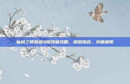 仙剑三锁妖塔4层突破攻略,层层挑战,突破极限