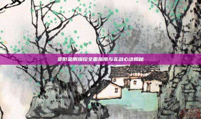 变形金刚操控全面指南与实战心法揭秘