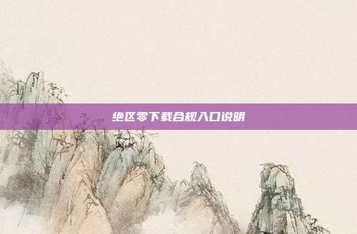 绝区零下载合规入口说明