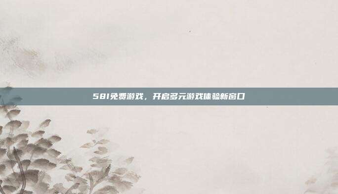 58I免费游戏,开启多元游戏体验新窗口