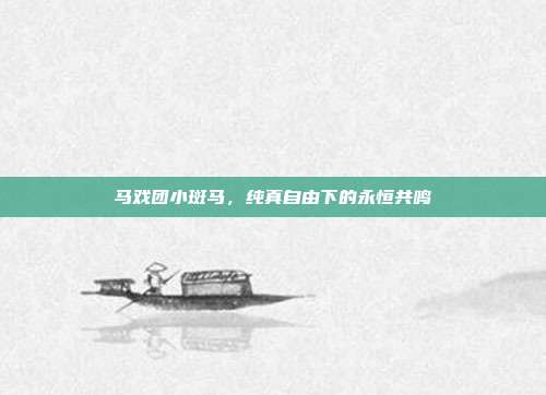 马戏团小斑马,纯真自由下的永恒共鸣