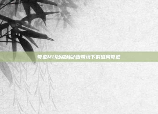 奇迹MU仙踪林冰雪奇境下的破局奇迹