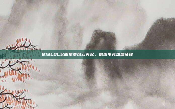 213LOL全明星赛风云再起,展现电竞热血征程