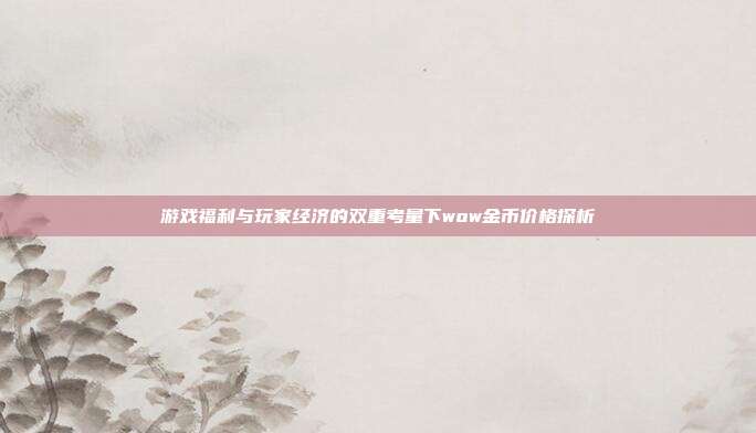 游戏福利与玩家经济的双重考量下wow金币价格探析