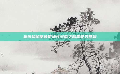 恐怖黎明德鲁伊神性觉醒之暗黑纪元征程