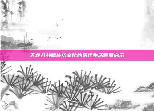 天龙八卦牌传统文化的现代生活智慧启示