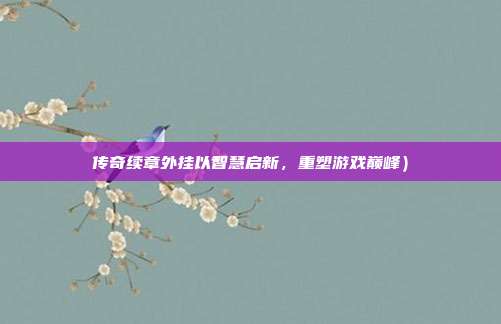传奇续章外挂以智慧启新,重塑游戏巅峰)