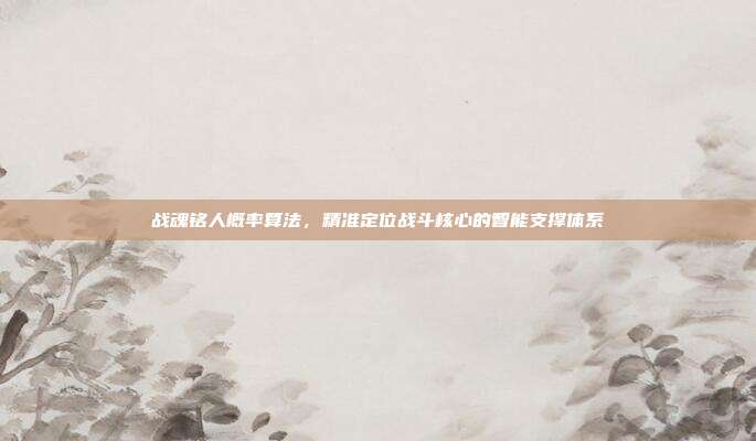 战魂铭人概率算法,精准定位战斗核心的智能支撑体系