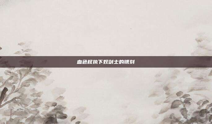 血色权执下奴剑士的镌刻