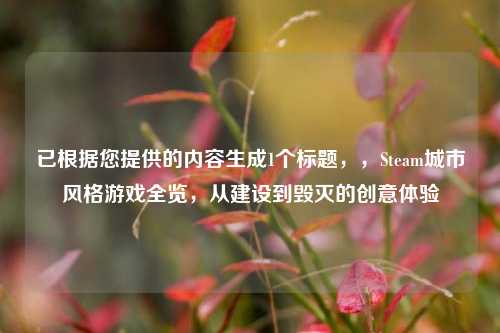 已根据您提供的内容生成1个标题,,Steam城市风格游戏全览,从建设到毁灭的创意体验