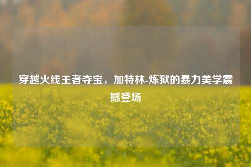 穿越火线王者夺宝，加特林-炼狱的暴力美学震撼登场