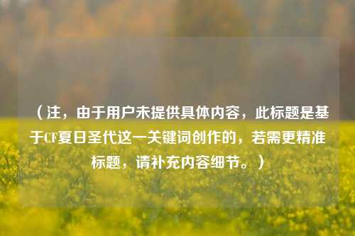 (注,由于用户未提供具体内容,此标题是基于CF夏日圣代这一关键词创作的,若需更精准标题,请补充内容细节。)